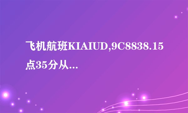 飞机航班KIAIUD,9C8838.15点35分从厦门起飞几点钟到达上海虹桥机场