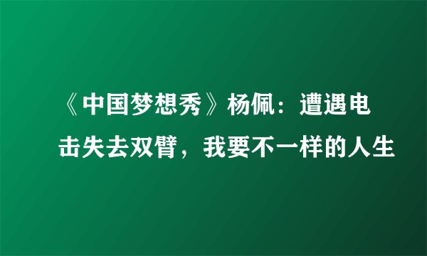 《中国梦想秀》杨佩：遭遇电击失去双臂，我要不一样的人生