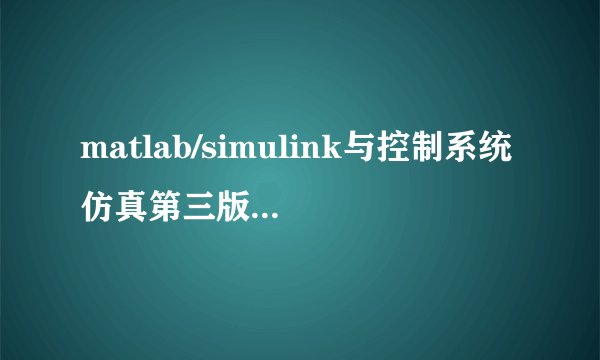 matlab/simulink与控制系统仿真第三版 哪个版本matlab