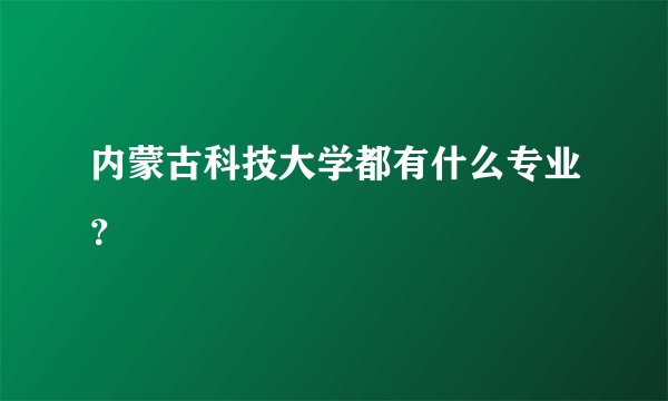 内蒙古科技大学都有什么专业？