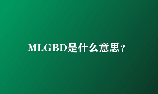 MLGBD是什么意思？