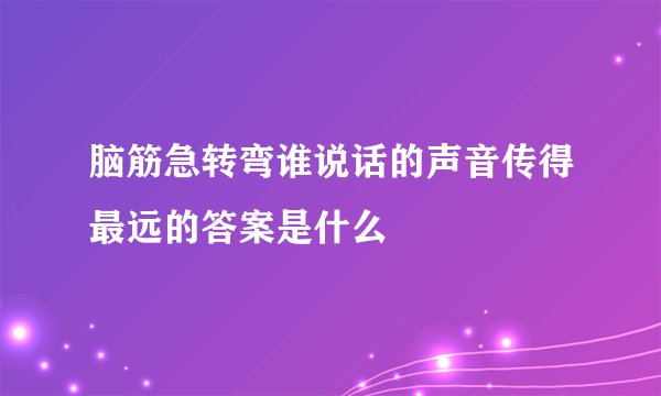 脑筋急转弯谁说话的声音传得最远的答案是什么