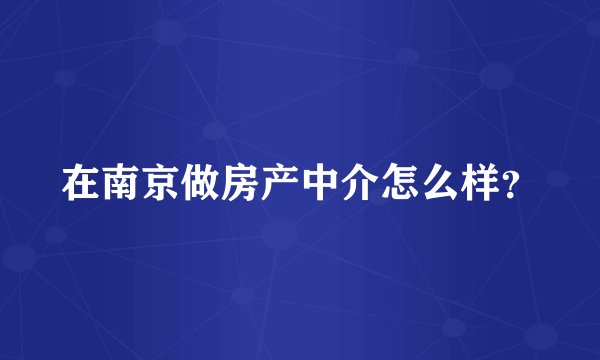 在南京做房产中介怎么样？