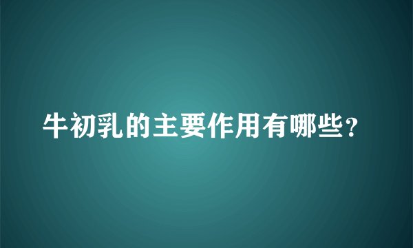 牛初乳的主要作用有哪些？