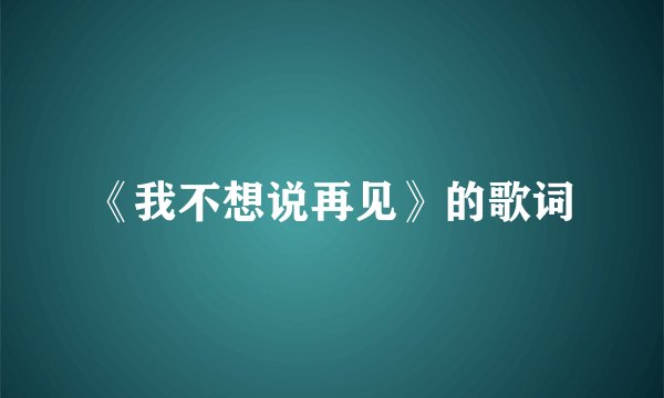 《我不想说再见》的歌词