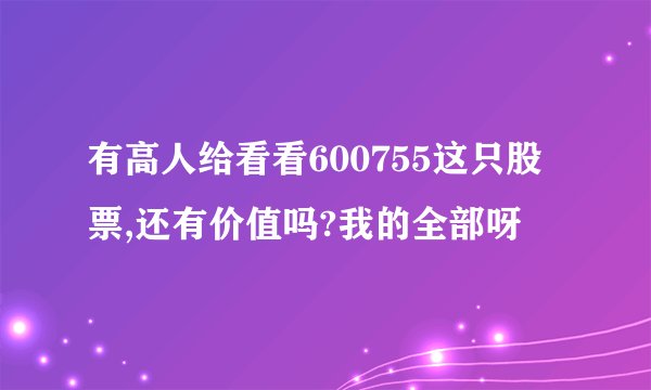 有高人给看看600755这只股票,还有价值吗?我的全部呀