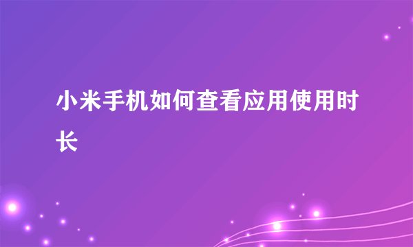 小米手机如何查看应用使用时长