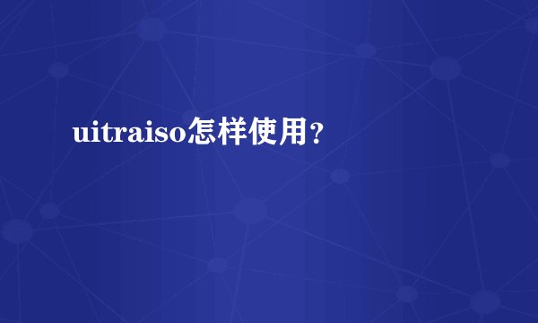 uitraiso怎样使用？