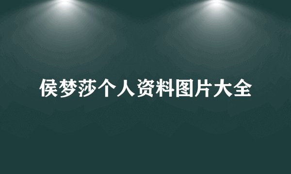 侯梦莎个人资料图片大全