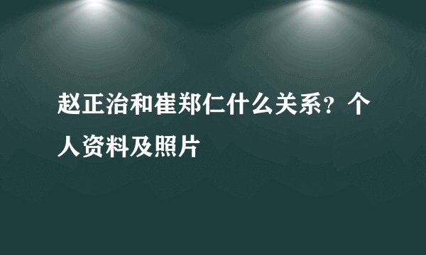 赵正治和崔郑仁什么关系？个人资料及照片