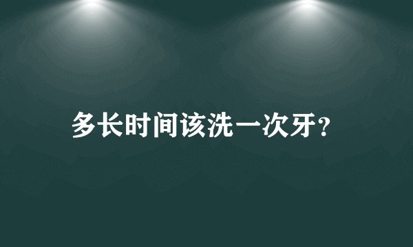 多长时间该洗一次牙？