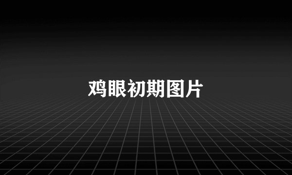 鸡眼初期图片