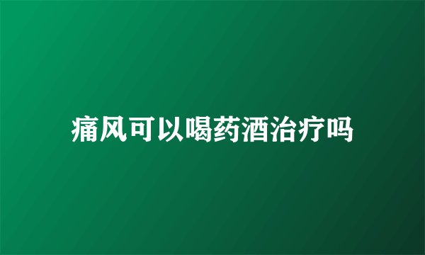 痛风可以喝药酒治疗吗