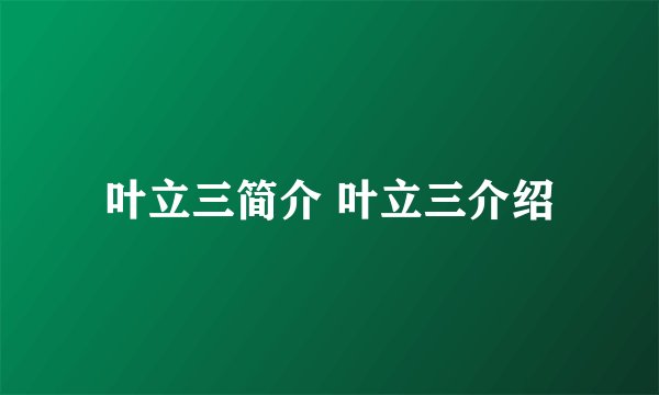 叶立三简介 叶立三介绍