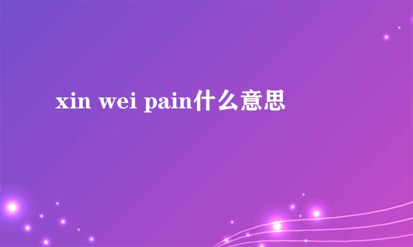 xin wei pain什么意思