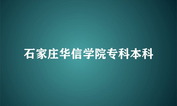 石家庄华信学院专科本科