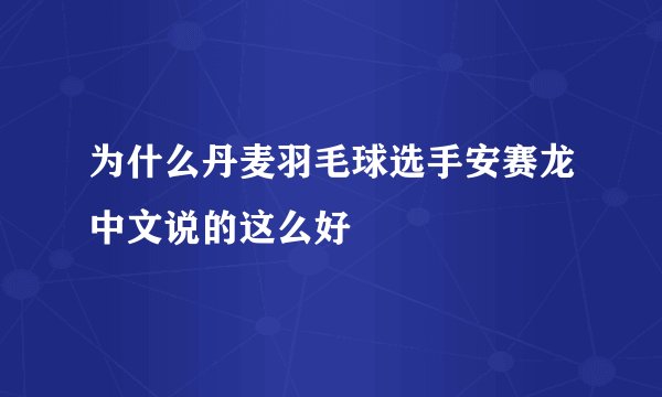 为什么丹麦羽毛球选手安赛龙中文说的这么好