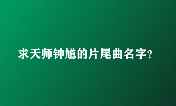 求天师钟馗的片尾曲名字？