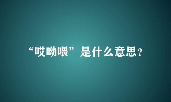 “哎呦喂”是什么意思？
