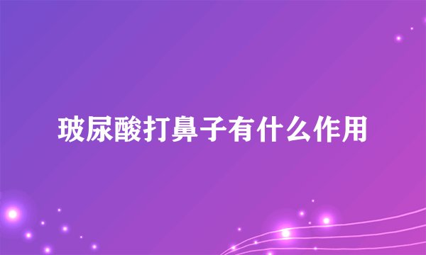 玻尿酸打鼻子有什么作用
