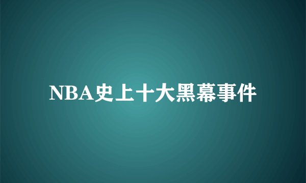 NBA史上十大黑幕事件