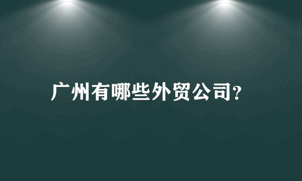 广州有哪些外贸公司？