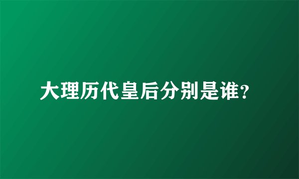 大理历代皇后分别是谁？