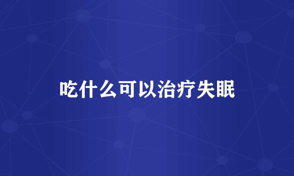 吃什么可以治疗失眠