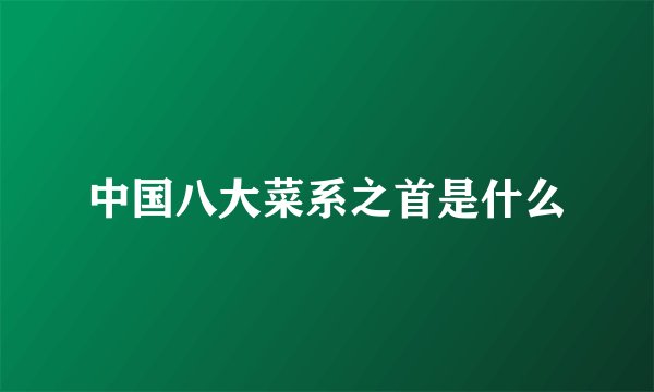 中国八大菜系之首是什么