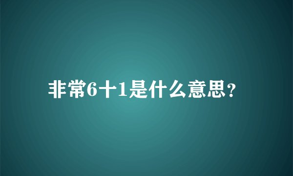 非常6十1是什么意思？
