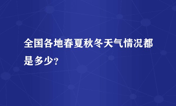 全国各地春夏秋冬天气情况都是多少？