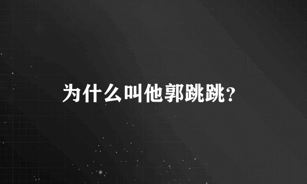 为什么叫他郭跳跳？