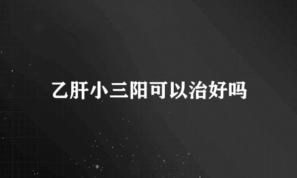 乙肝小三阳可以治好吗