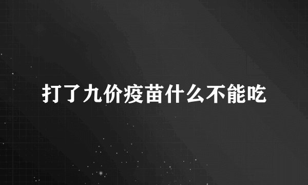 打了九价疫苗什么不能吃