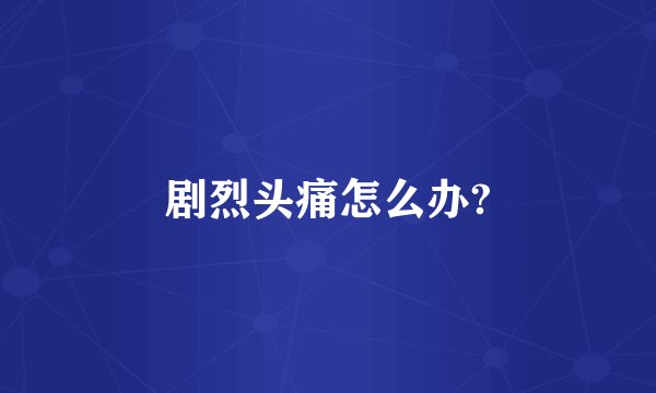 剧烈头痛怎么办?