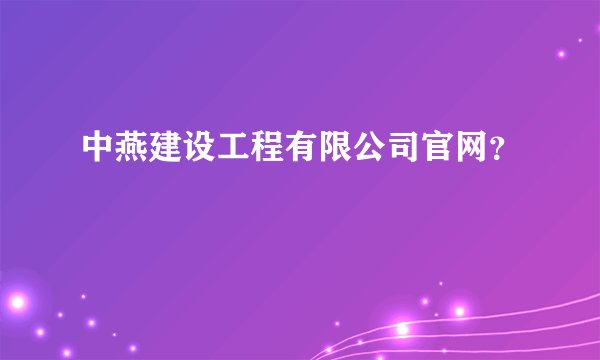 中燕建设工程有限公司官网？