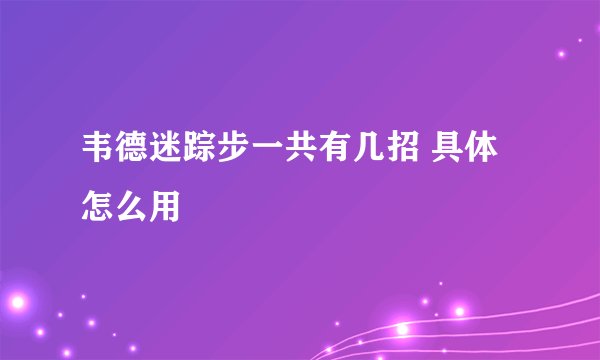 韦德迷踪步一共有几招 具体怎么用