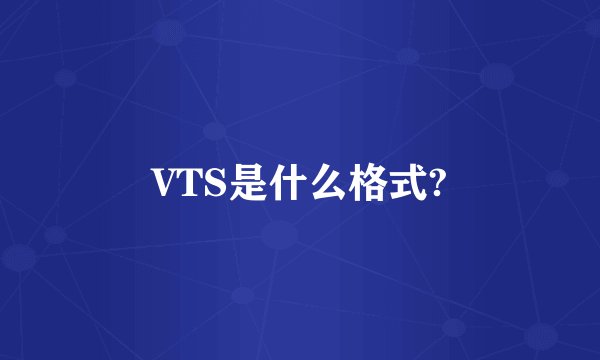VTS是什么格式?