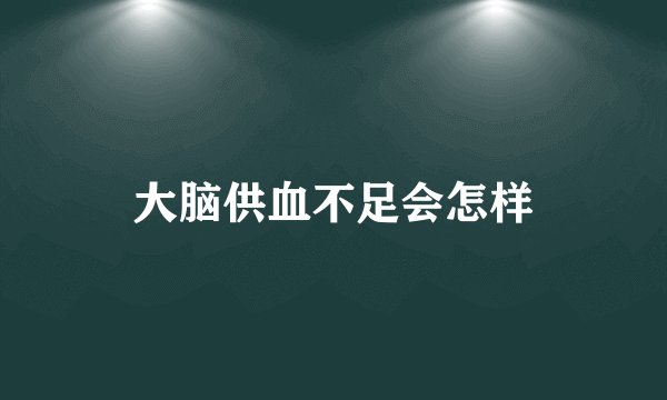 大脑供血不足会怎样