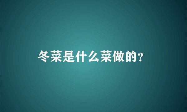冬菜是什么菜做的？