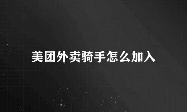 美团外卖骑手怎么加入