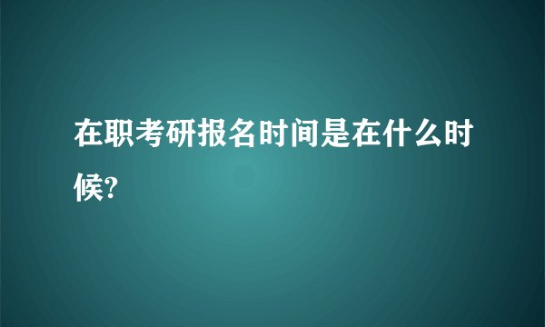 在职考研报名时间是在什么时候?