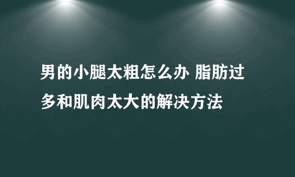 男的小腿太粗怎么办 脂肪过多和肌肉太大的解决方法