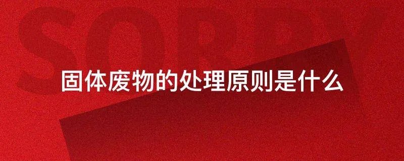 固体废物的处理原则是什么