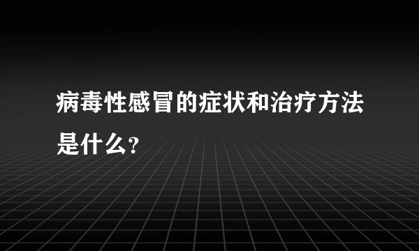 病毒性感冒的症状和治疗方法是什么？