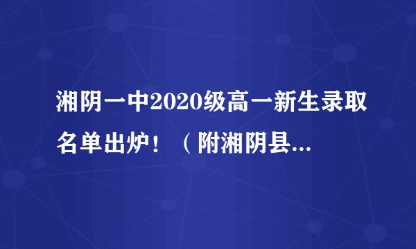 湘阴一中2020级高一新生录取名单出炉！（附湘阴县高中录取情况）