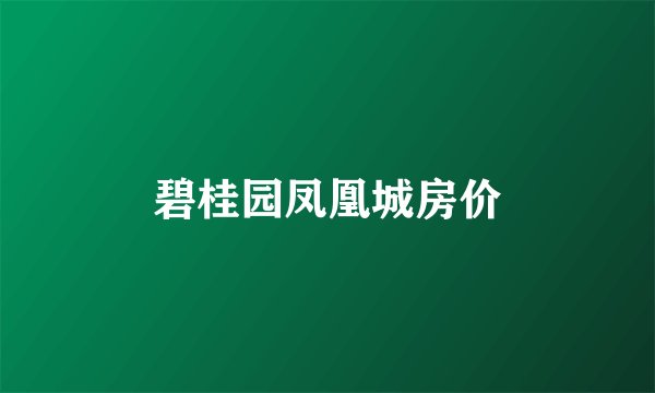 碧桂园凤凰城房价