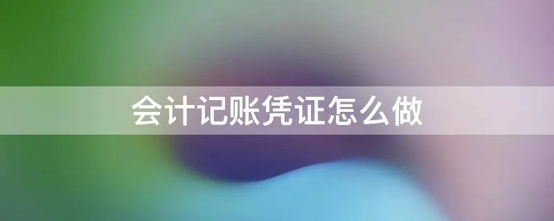 会计记账凭证怎么做
