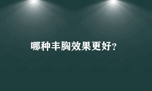 哪种丰胸效果更好？