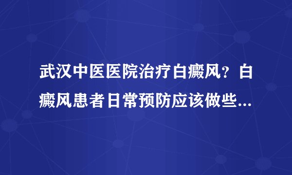 武汉中医医院治疗白癜风？白癜风患者日常预防应该做些什么呢?